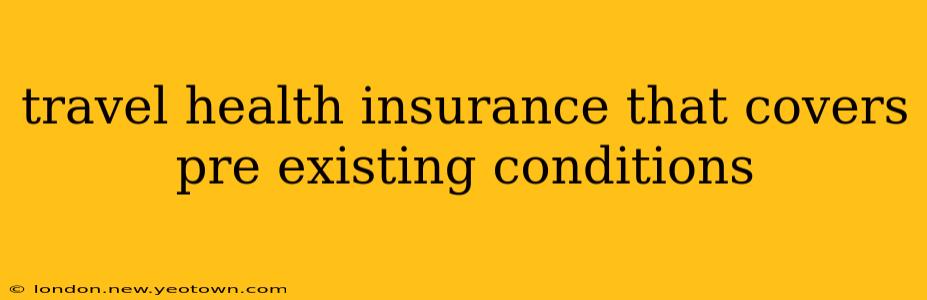 travel health insurance that covers pre existing conditions