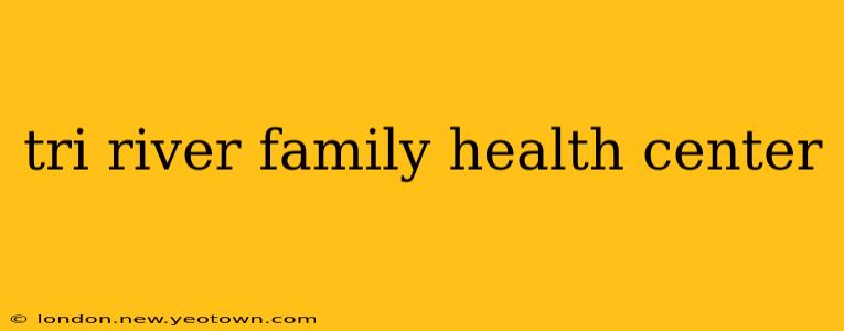 tri river family health center
