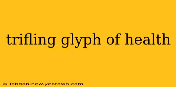 trifling glyph of health
