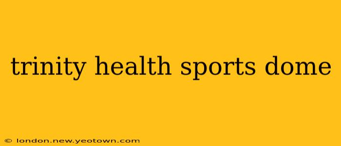 trinity health sports dome