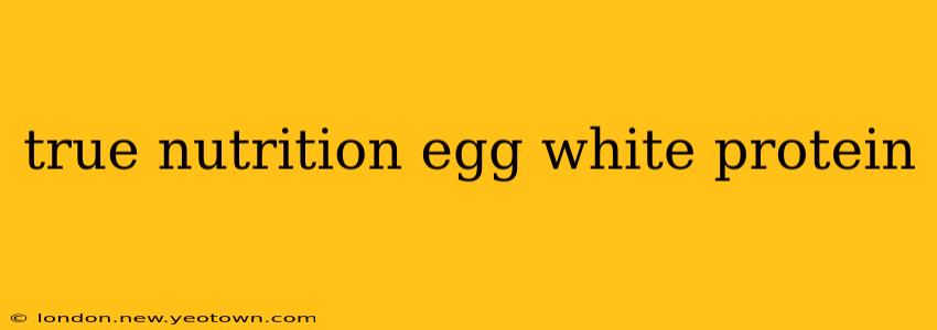 true nutrition egg white protein