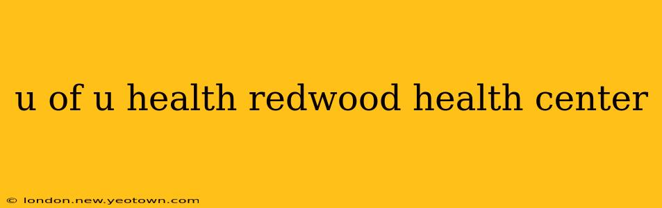 u of u health redwood health center