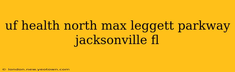 uf health north max leggett parkway jacksonville fl
