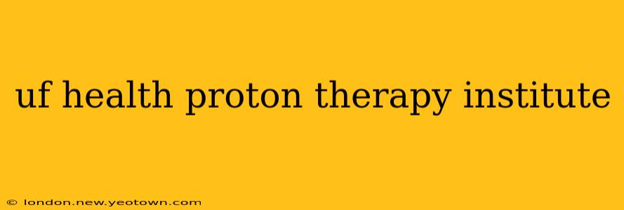 uf health proton therapy institute