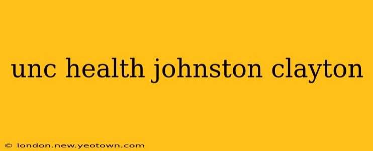 unc health johnston clayton