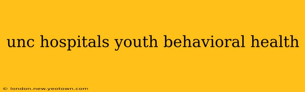 unc hospitals youth behavioral health
