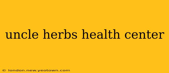 uncle herbs health center