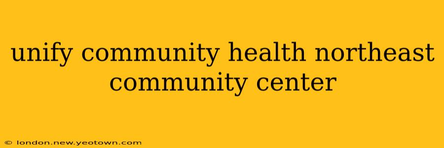 unify community health northeast community center