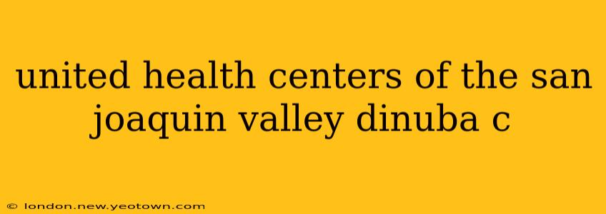 united health centers of the san joaquin valley dinuba c