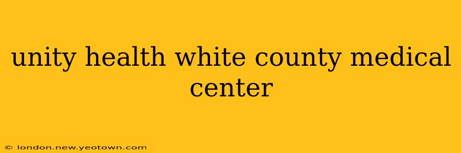 unity health white county medical center