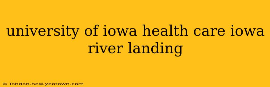 university of iowa health care iowa river landing