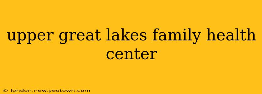 upper great lakes family health center