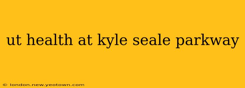 ut health at kyle seale parkway