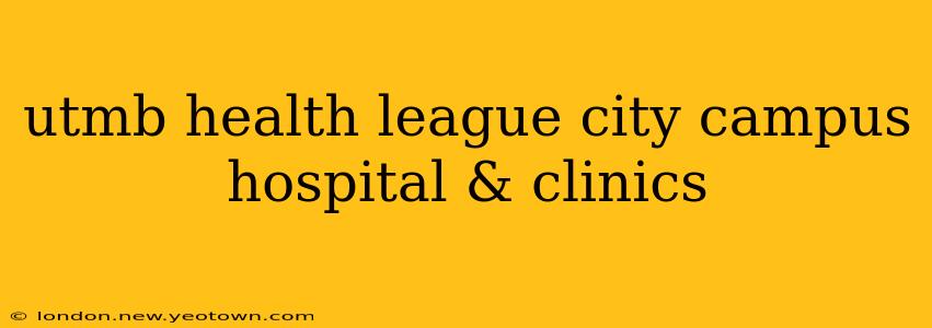utmb health league city campus hospital & clinics