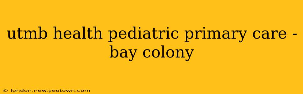 utmb health pediatric primary care - bay colony