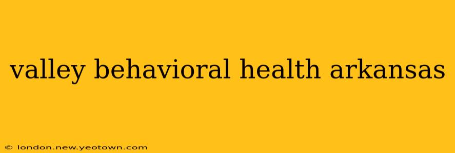 valley behavioral health arkansas