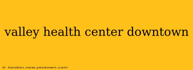 valley health center downtown