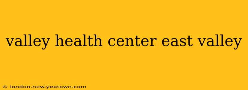 valley health center east valley