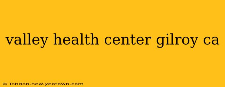 valley health center gilroy ca