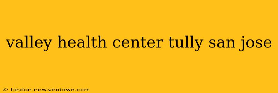 valley health center tully san jose