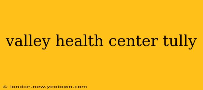 valley health center tully