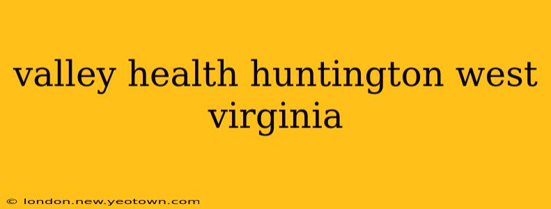valley health huntington west virginia