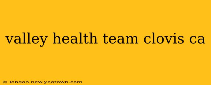 valley health team clovis ca