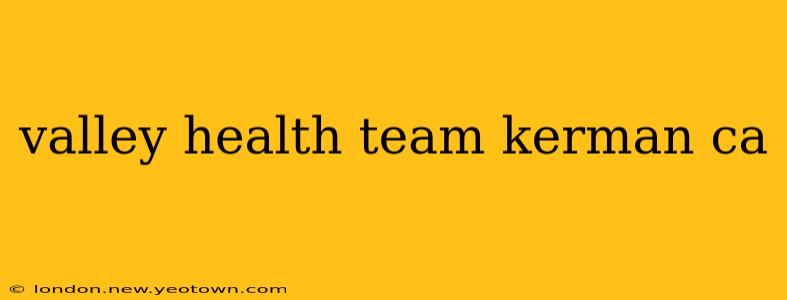 valley health team kerman ca