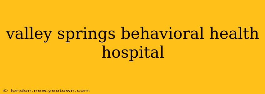 valley springs behavioral health hospital