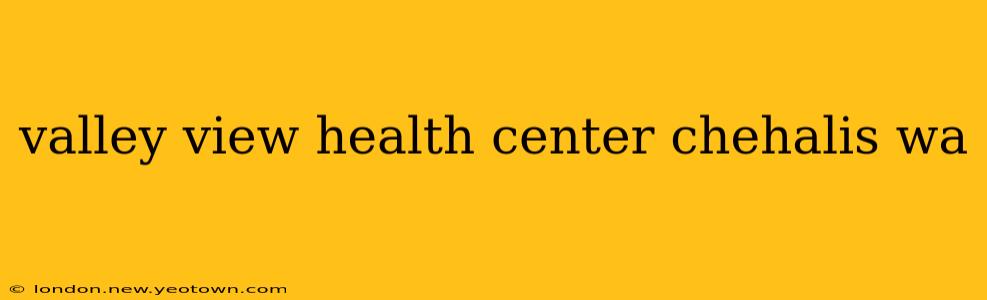 valley view health center chehalis wa