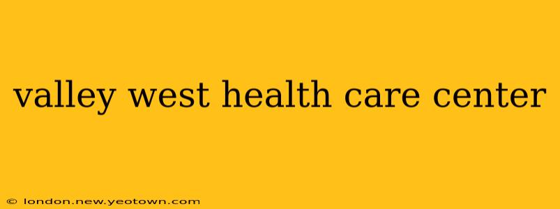 valley west health care center