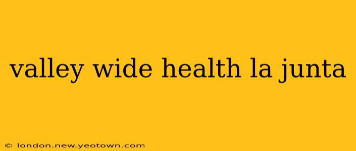 valley wide health la junta