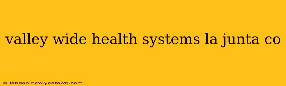 valley wide health systems la junta co