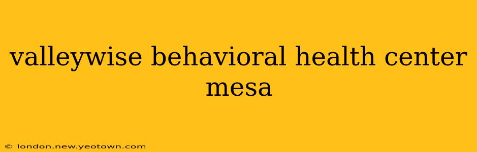 valleywise behavioral health center mesa