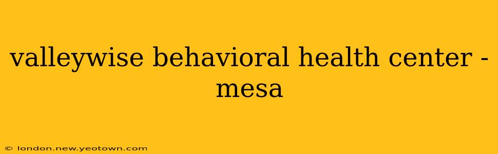 valleywise behavioral health center - mesa