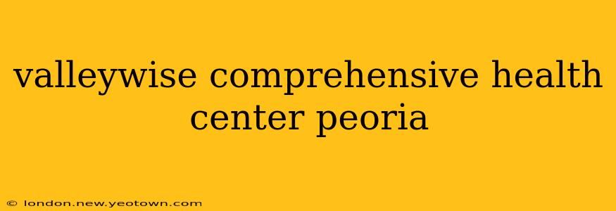 valleywise comprehensive health center peoria
