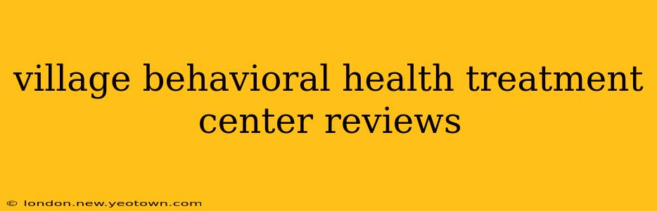 village behavioral health treatment center reviews
