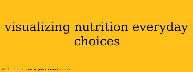 visualizing nutrition everyday choices