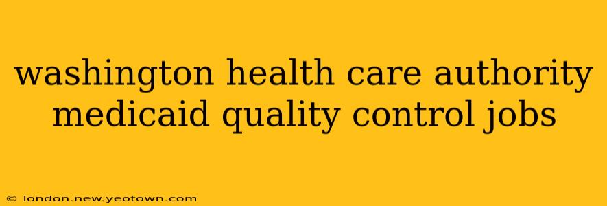 washington health care authority medicaid quality control jobs