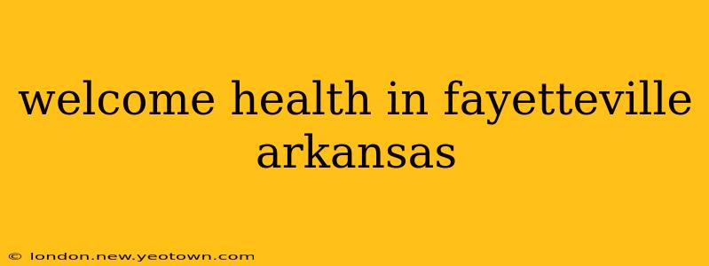 welcome health in fayetteville arkansas