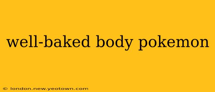 well-baked body pokemon