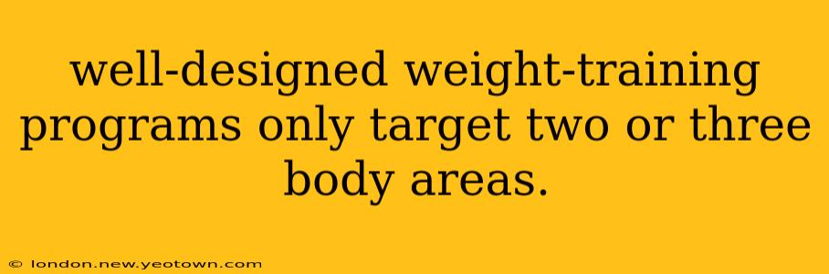 well-designed weight-training programs only target two or three body areas.