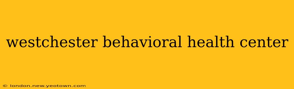 westchester behavioral health center