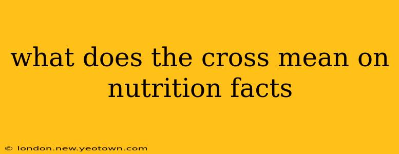 what does the cross mean on nutrition facts