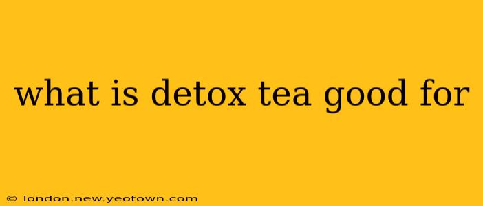 what is detox tea good for