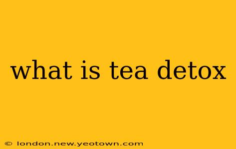 what is tea detox