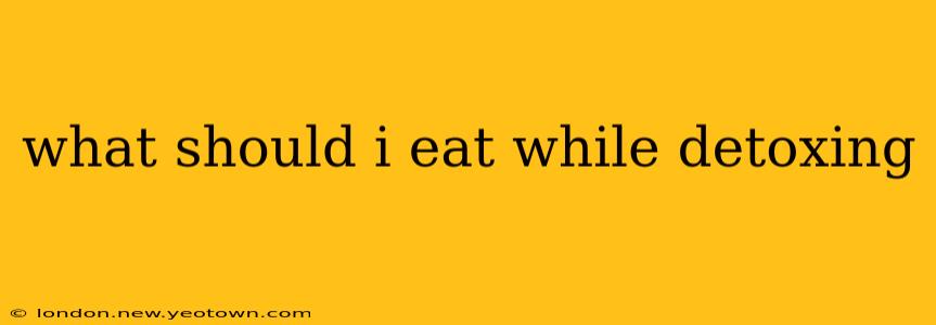 what should i eat while detoxing