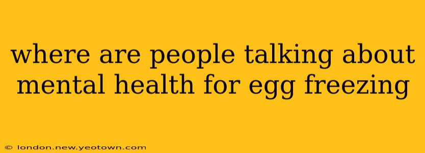 where are people talking about mental health for egg freezing