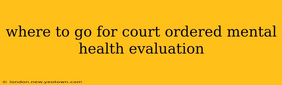 where to go for court ordered mental health evaluation