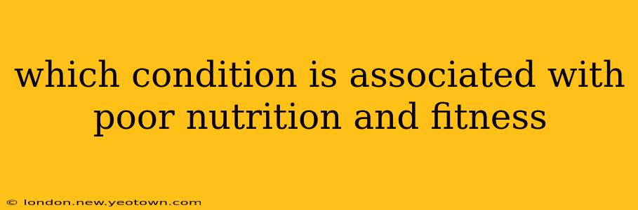 which condition is associated with poor nutrition and fitness